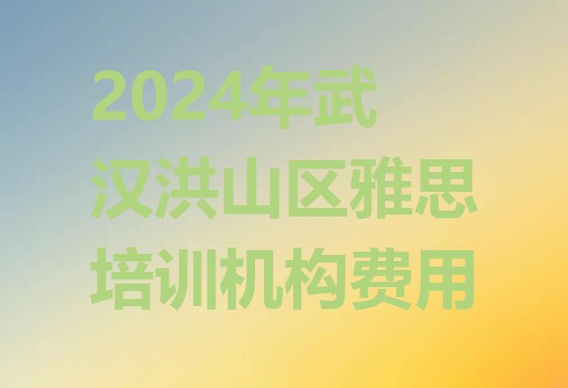 十大2024年武汉洪山区雅思培训机构费用排行榜