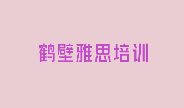 十大鹤壁雅思培训班有用吗?推荐一览排行榜