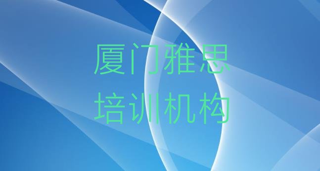 2024年厦门零基础初级雅思培训班实力排名名单”