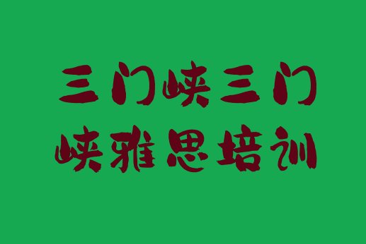 2024年9月三门峡哪个雅思培训机构好排名top10”