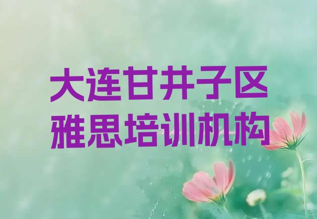 2024年9月大连甘井子区雅思培训多久推荐一览”