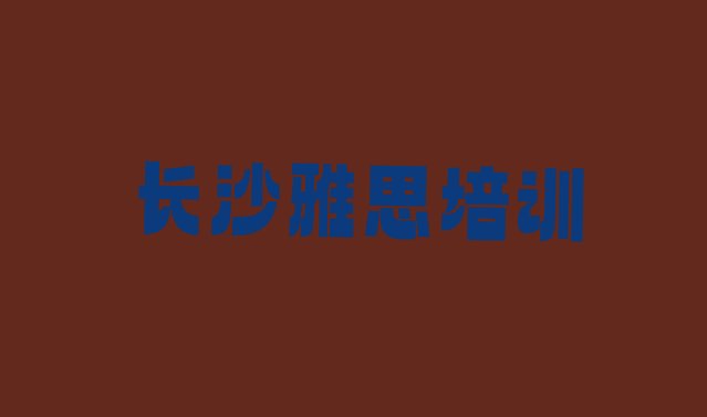 2024年长沙靠谱的雅思培训班排名前五”