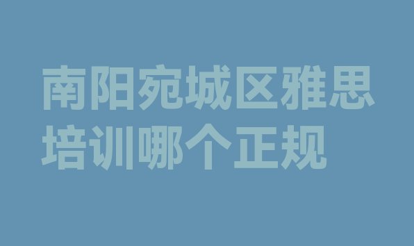 南阳宛城区雅思培训哪个正规”