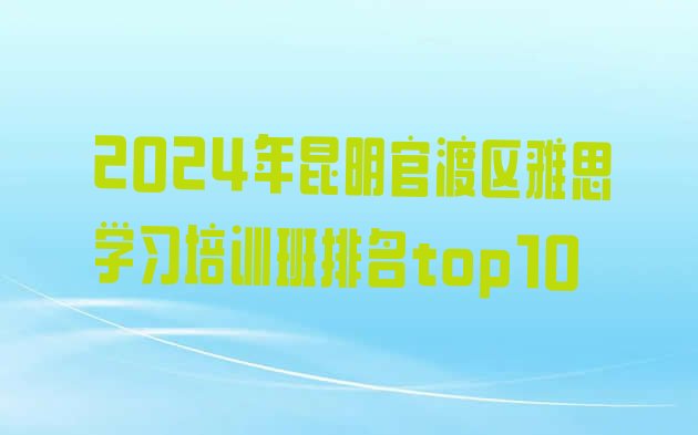 十大2024年昆明官渡区雅思学习培训班排名top10排行榜