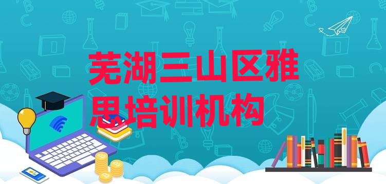 十大芜湖三山区雅思培训三山区分校排名前十排行榜