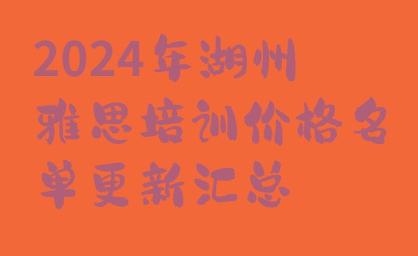 十大2024年湖州雅思培训价格名单更新汇总排行榜