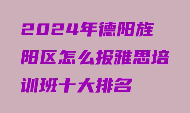 2024年德阳旌阳区怎么报雅思培训班十大排名”