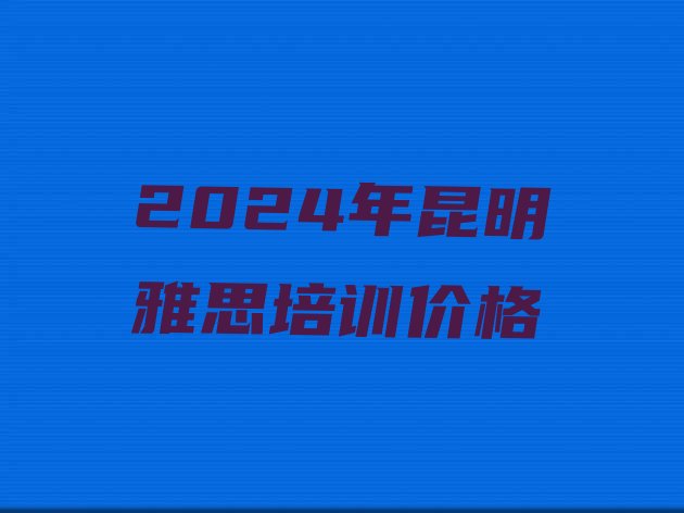 2024年昆明雅思培训价格”