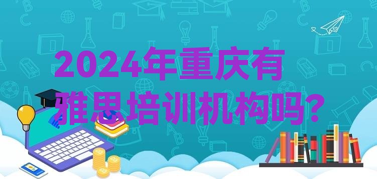 2024年重庆有雅思培训机构吗?”