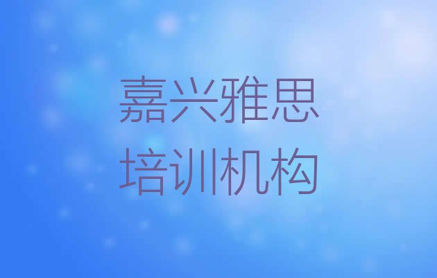 十大嘉兴如何选择雅思培训机构?排行榜