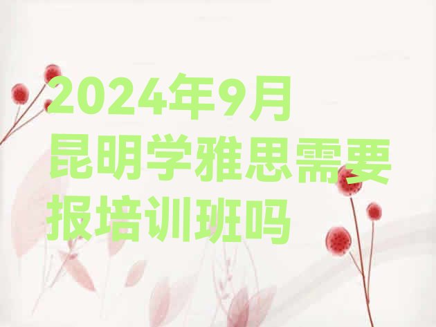 十大2024年9月昆明学雅思需要报培训班吗排行榜