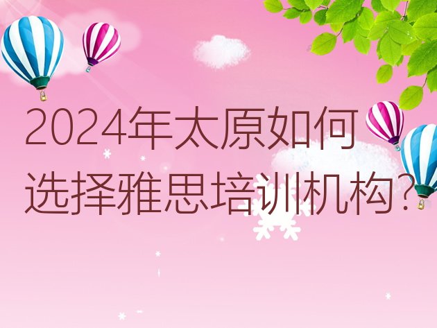 2024年太原如何选择雅思培训机构?”