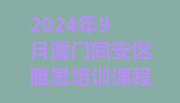 2024年9月厦门同安区雅思培训课程”