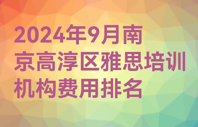 2024年9月南京高淳区雅思培训机构费用排名”