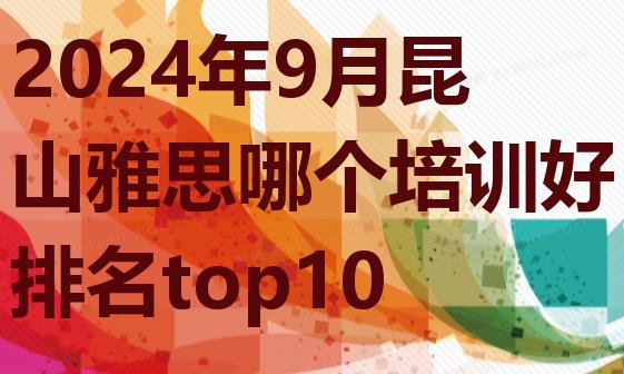 十大2024年9月昆山雅思哪个培训好排名top10排行榜