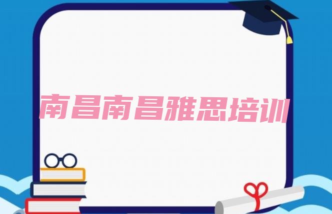 十大南昌东湖区雅思培训班一般学多久排名top10排行榜