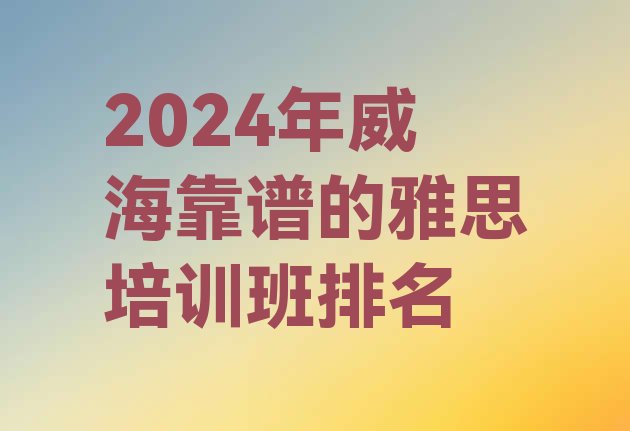 十大2024年威海靠谱的雅思培训班排名排行榜