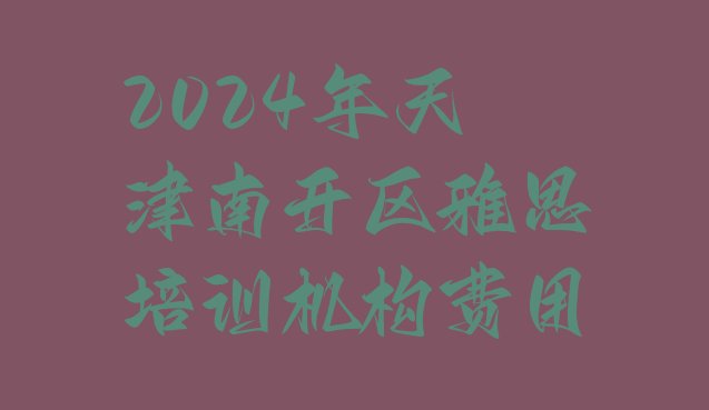 2024年天津南开区雅思培训机构费用”