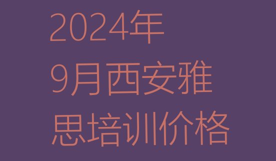 2024年9月西安雅思培训价格”