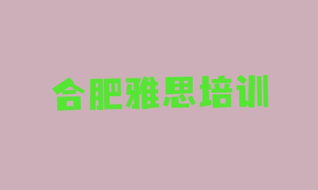 十大2024年9月合肥靠谱的雅思培训班排行榜