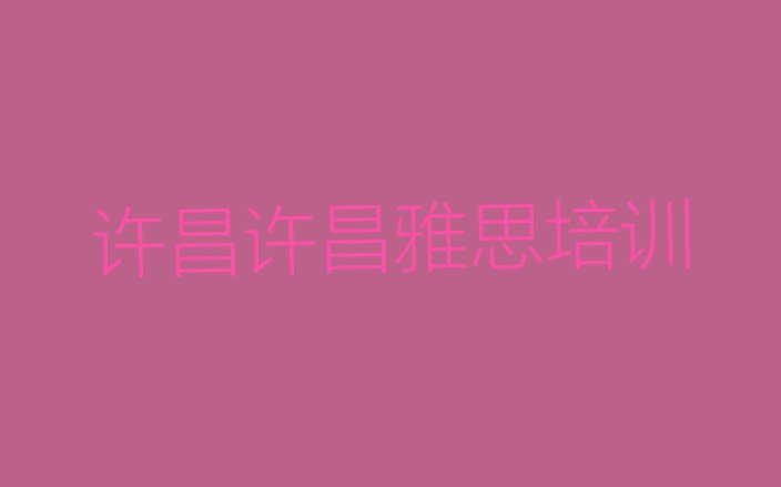 十大2024年9月许昌魏都区雅思学习培训班排行榜