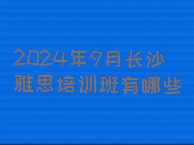 十大2024年9月长沙雅思培训班有哪些排行榜