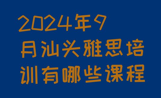 十大2024年9月汕头雅思培训有哪些课程排行榜