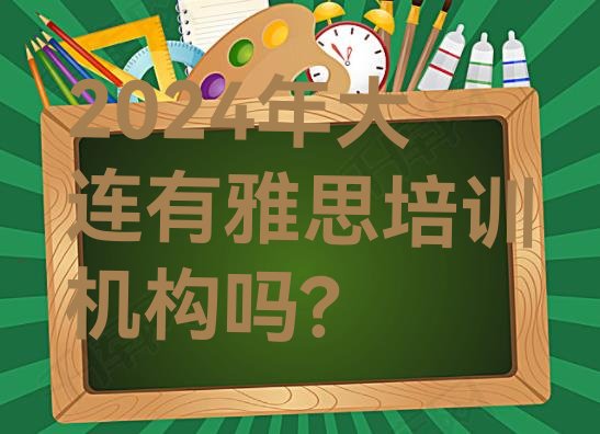 2024年大连有雅思培训机构吗?”