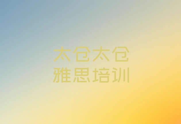 十大太仓雅思培训班有用吗?排名前五排行榜