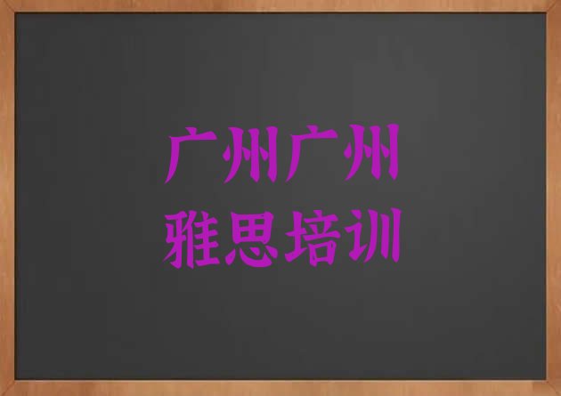 十大2024年广州哪个雅思培训机构好排行榜