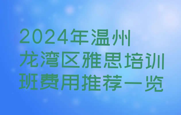 十大2024年温州龙湾区雅思培训班费用推荐一览排行榜