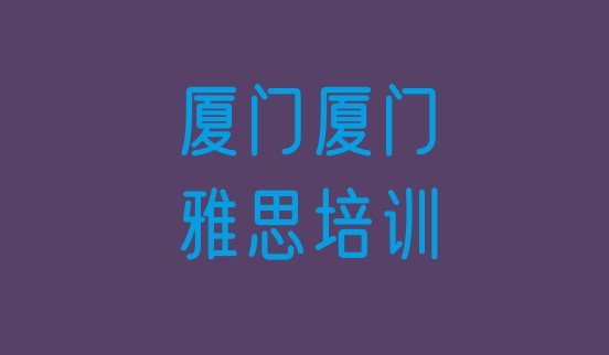 2024年9月厦门关于雅思培训班的介绍排名前五”