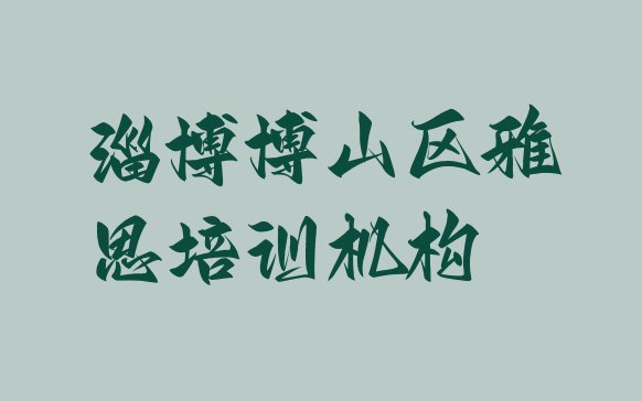 十大2024年淄博博山区如何报名雅思培训班实力排名名单排行榜