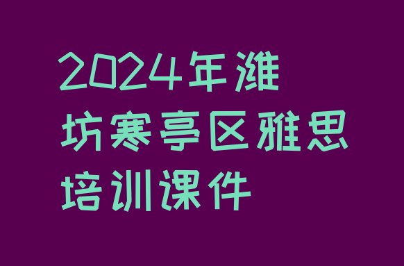 十大2024年潍坊寒亭区雅思培训课件排行榜