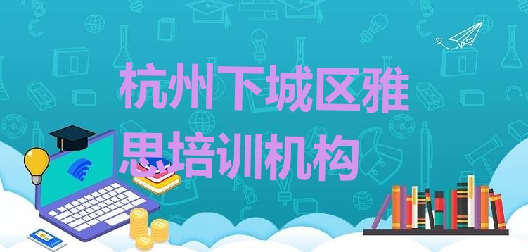 杭州下城区雅思培训班网站排名前十”