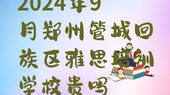 2024年9月郑州管城回族区雅思培训学校贵吗”