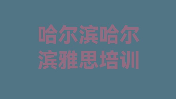 十大哈尔滨道外区附近的雅思培训学校排名top10排行榜