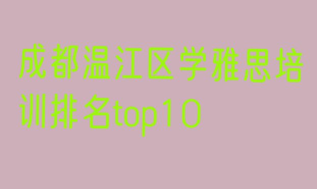 十大成都温江区学雅思培训排名top10排行榜