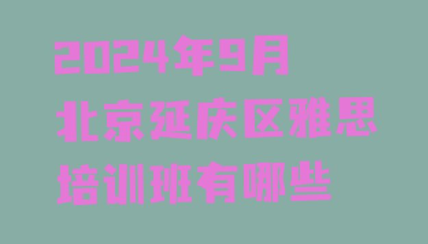 2024年9月北京延庆区雅思培训班有哪些”