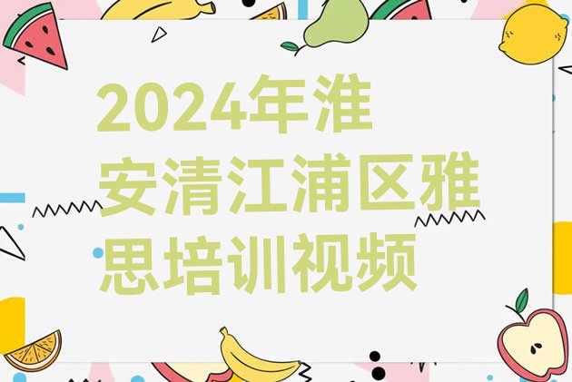 2024年淮安清江浦区雅思培训视频”