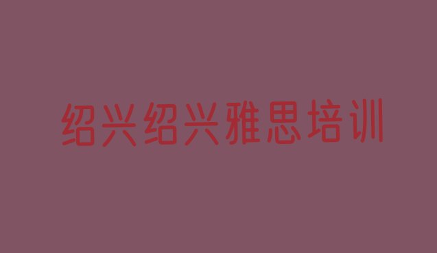 绍兴靠谱的雅思培训班”