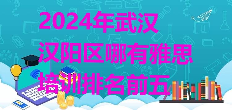 十大2024年武汉汉阳区哪有雅思培训排名前五排行榜