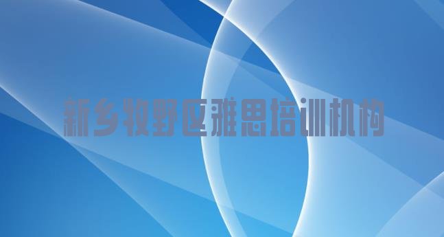 十大新乡牧野区雅思学习培训班推荐一览排行榜