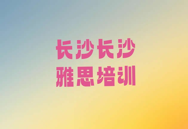 2024年9月长沙开福区雅思培训班好学吗”