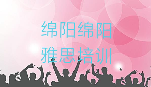 2024年绵阳安州区雅思培训电话实力排名名单”