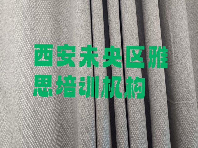 十大西安未央区学雅思培训班学费多少十大排名排行榜