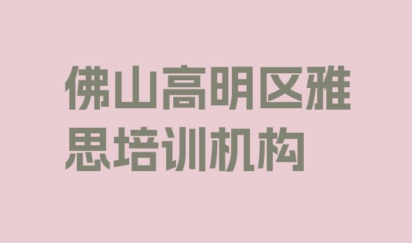 2024年9月佛山高明区雅思培训说明排名前五”