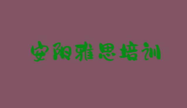 十大安阳龙安区雅思培训班哪家好名单更新汇总排行榜