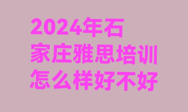 2024年石家庄雅思培训怎么样好不好”