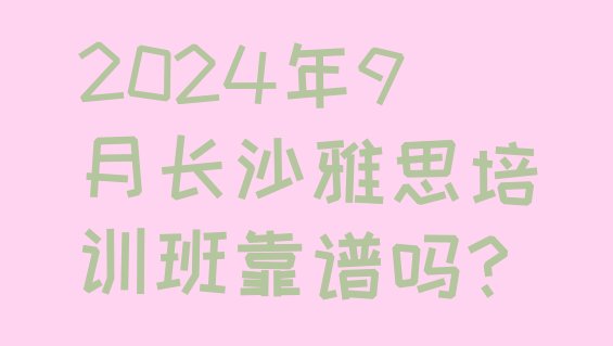 2024年9月长沙雅思培训班靠谱吗?”